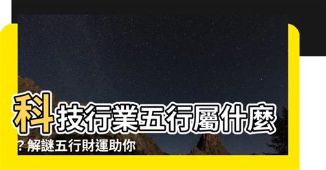 科技行業五行|【科技行業五行】科技行業五行屬什麼？解謎五行財運助你旺財改。